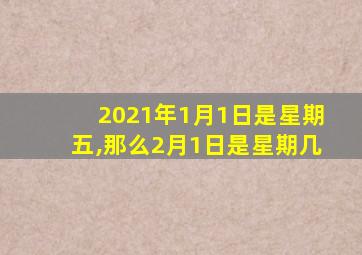 2021年1月1日是星期五,那么2月1日是星期几