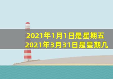 2021年1月1日是星期五2021年3月31日是星期几