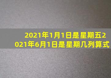 2021年1月1日是星期五2021年6月1日是星期几列算式