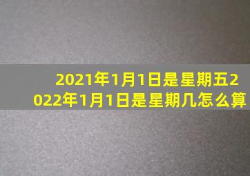 2021年1月1日是星期五2022年1月1日是星期几怎么算