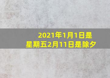 2021年1月1日是星期五2月11日是除夕