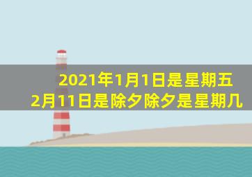 2021年1月1日是星期五2月11日是除夕除夕是星期几