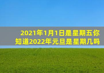 2021年1月1日是星期五你知道2022年元旦是星期几吗