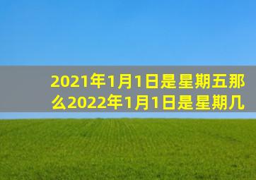 2021年1月1日是星期五那么2022年1月1日是星期几