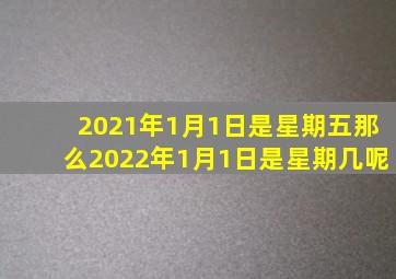 2021年1月1日是星期五那么2022年1月1日是星期几呢