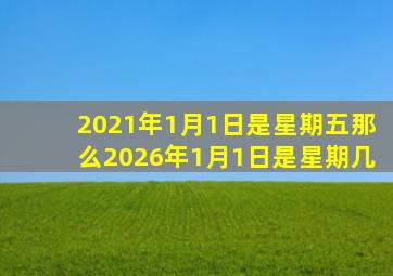 2021年1月1日是星期五那么2026年1月1日是星期几