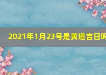 2021年1月23号是黄道吉日吗