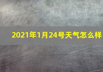 2021年1月24号天气怎么样