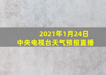 2021年1月24日中央电视台天气预报直播