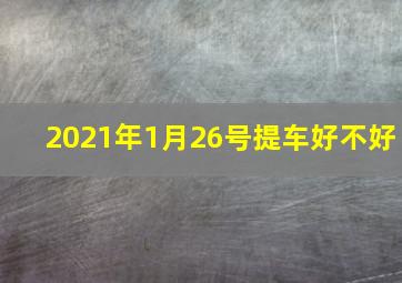 2021年1月26号提车好不好