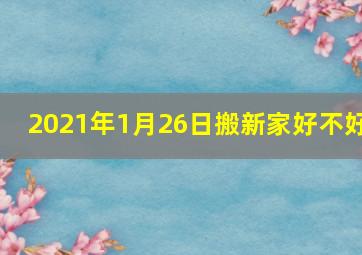 2021年1月26日搬新家好不好