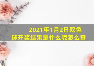 2021年1月2日双色球开奖结果是什么呢怎么查