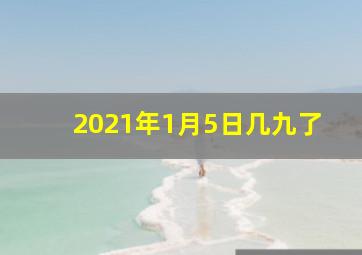 2021年1月5日几九了