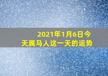 2021年1月6日今天属马人这一天的运势