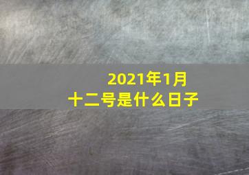 2021年1月十二号是什么日子