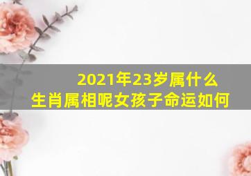 2021年23岁属什么生肖属相呢女孩子命运如何