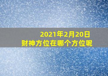 2021年2月20日财神方位在哪个方位呢