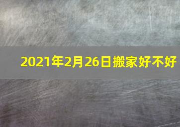 2021年2月26日搬家好不好