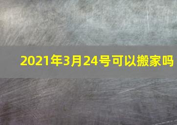 2021年3月24号可以搬家吗