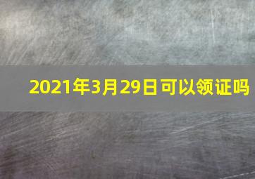 2021年3月29日可以领证吗