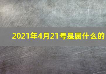 2021年4月21号是属什么的