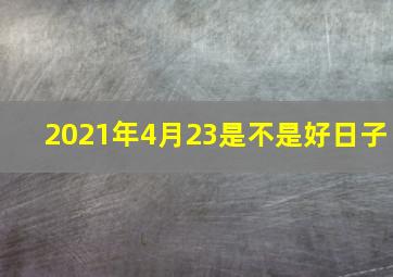 2021年4月23是不是好日子