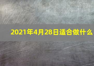 2021年4月28日适合做什么