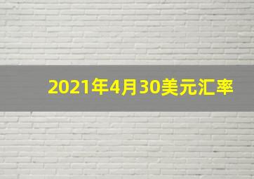 2021年4月30美元汇率