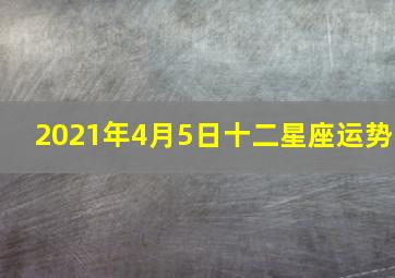 2021年4月5日十二星座运势