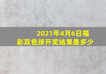 2021年4月6日福彩双色球开奖结果是多少