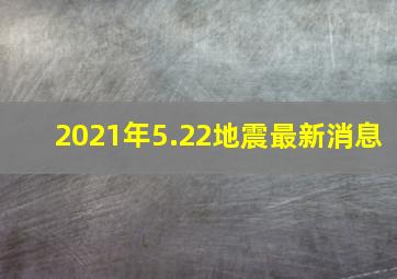 2021年5.22地震最新消息