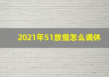 2021年51放假怎么调休