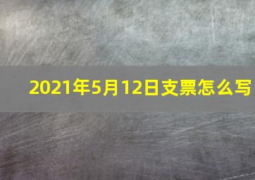 2021年5月12日支票怎么写