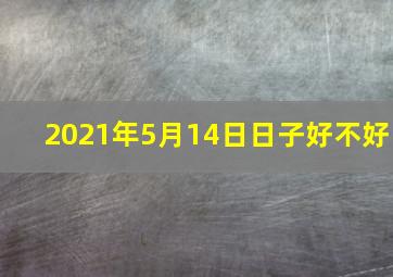 2021年5月14日日子好不好