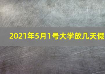 2021年5月1号大学放几天假