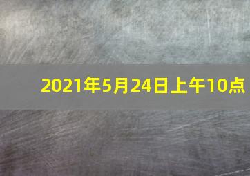 2021年5月24日上午10点