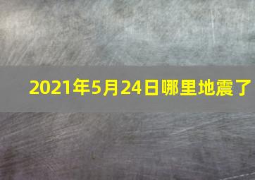 2021年5月24日哪里地震了