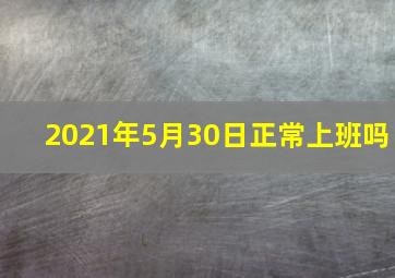 2021年5月30日正常上班吗