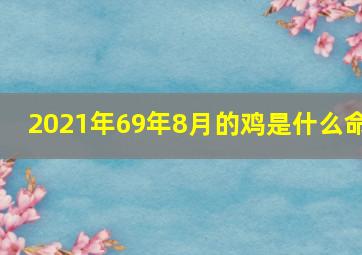 2021年69年8月的鸡是什么命