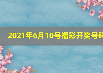 2021年6月10号福彩开奖号码