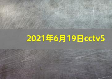 2021年6月19日cctv5