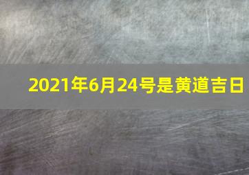 2021年6月24号是黄道吉日