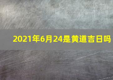 2021年6月24是黄道吉日吗