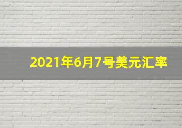 2021年6月7号美元汇率