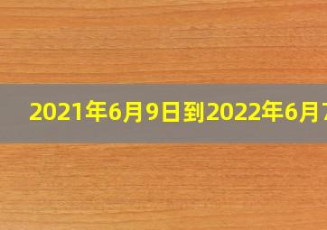 2021年6月9日到2022年6月7日