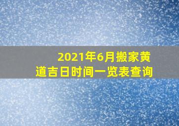 2021年6月搬家黄道吉日时间一览表查询