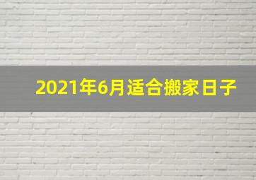 2021年6月适合搬家日子