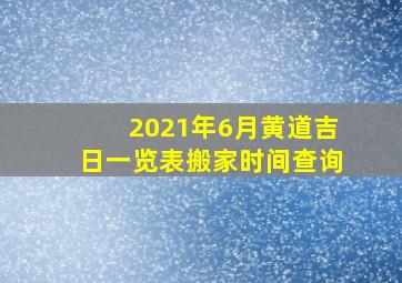 2021年6月黄道吉日一览表搬家时间查询