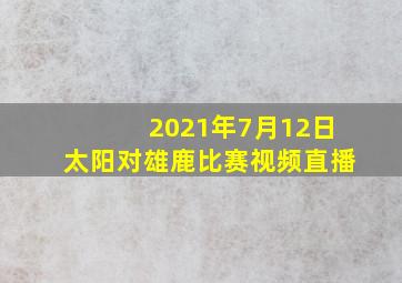 2021年7月12日太阳对雄鹿比赛视频直播