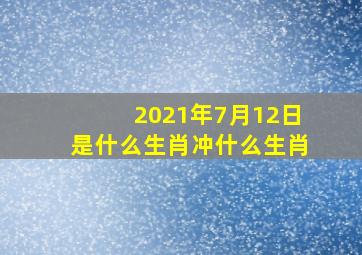 2021年7月12日是什么生肖冲什么生肖